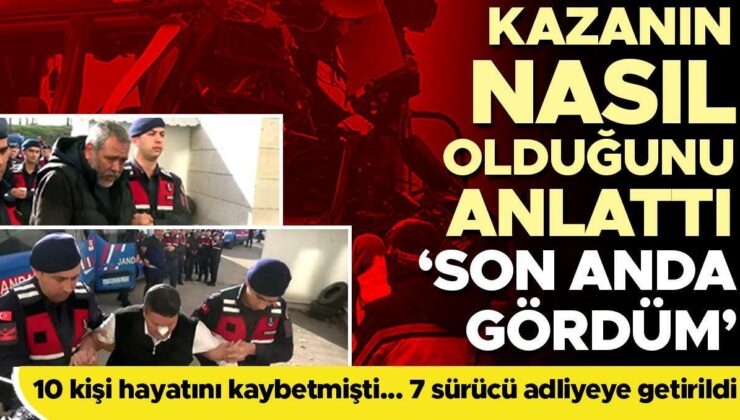 10 kişi hayatını kaybetmişti!  7 sürücü adliyede… Kazanın nasıl olduğunu anlattı: Son anda gördüm